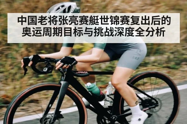 中国老将张亮赛艇世锦赛复出后的奥运周期目标与挑战深度全分析 - kaiyu.com